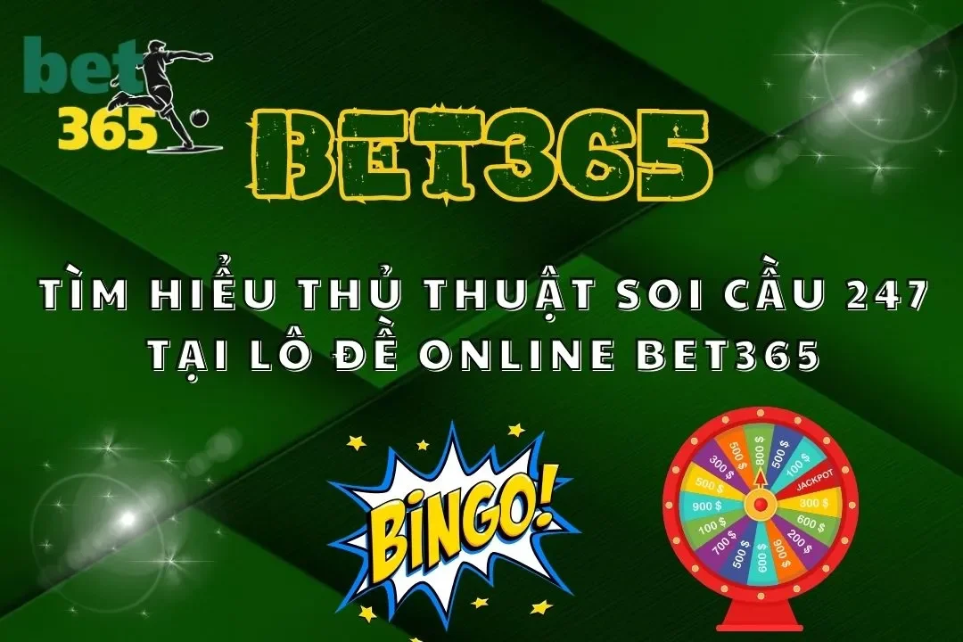 Tìm Hiểu Thủ Thuật Soi Cầu 247 Tại Lô Đề Online Bet365