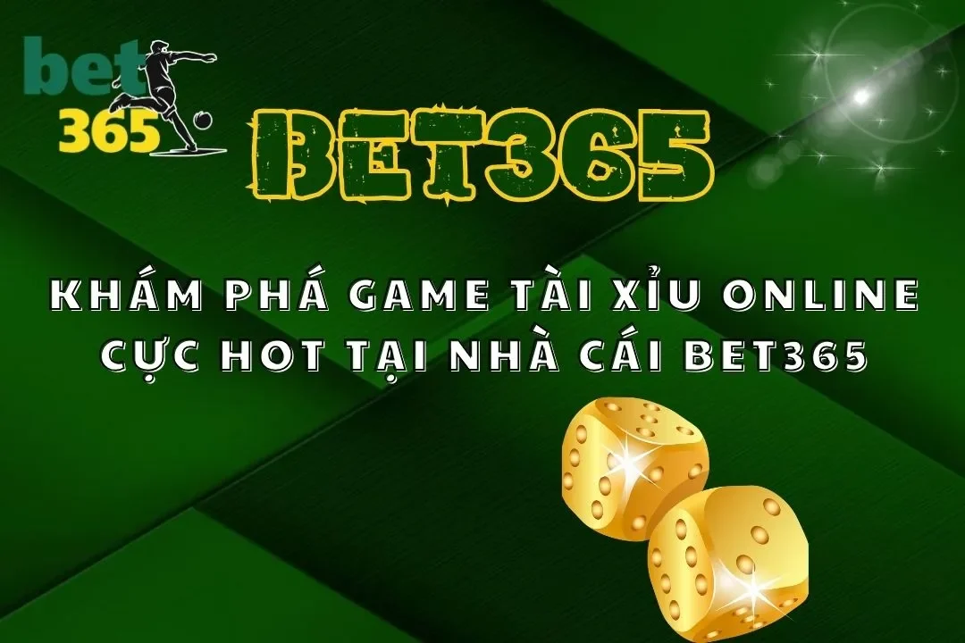 Khám Phá Game Tài Xỉu Online Cực Hot Tại Nhà Cái Bet365